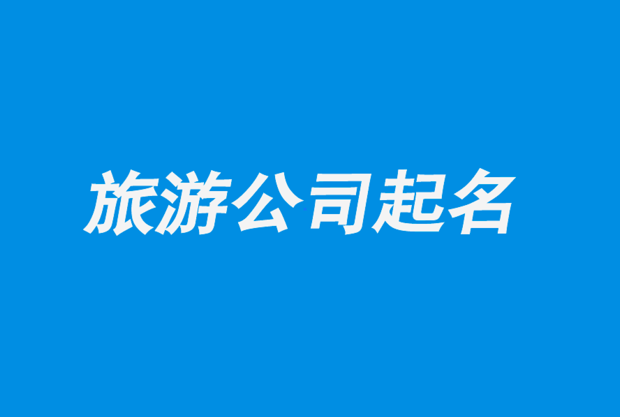 有創意的旅游公司名字取名推薦-旅游公司起名大全.png